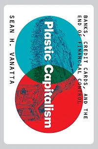 Plastic Capitalism: Banks, Credit Cards, and the End of Financial Control