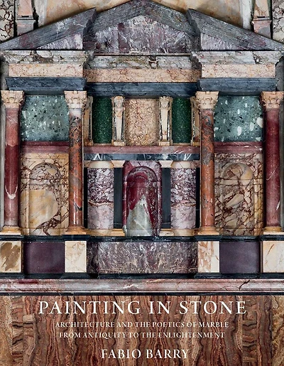 Painting in Stone: Architecture and the Poetics of Marble from Antiquity to the Enlightenment