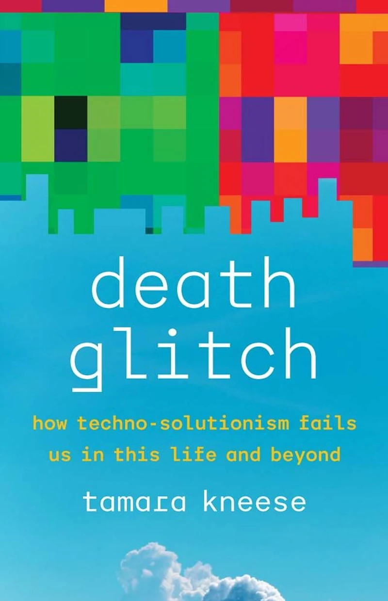 Death Glitch: How Techno-Solutionism Fails Us This Life and Beyond