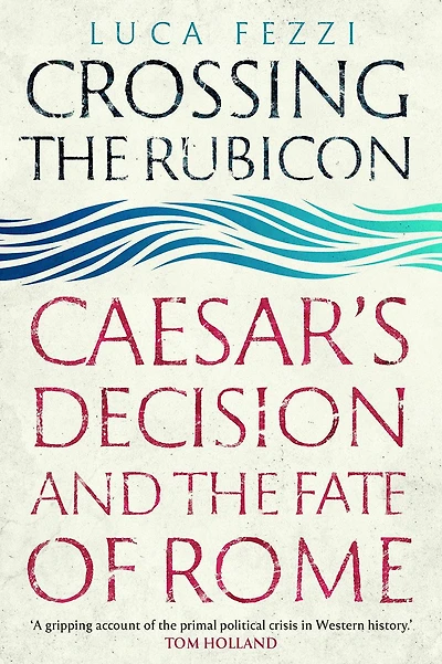 Crossing the Rubicon: Caesar's Decision and Fate of Rome