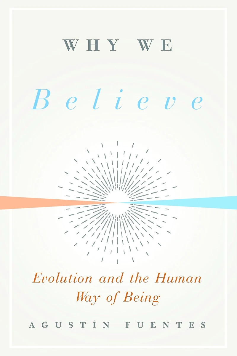 Why We Believe: Evolution and the Human Way of Being