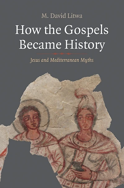 How the Gospels Became History: Jesus and Mediterranean Myths