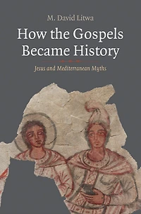 How the Gospels Became History: Jesus and Mediterranean Myths