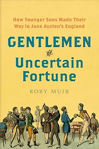 Gentlemen of Uncertain Fortune: How Younger Sons Made Their Way Jane Austen's England