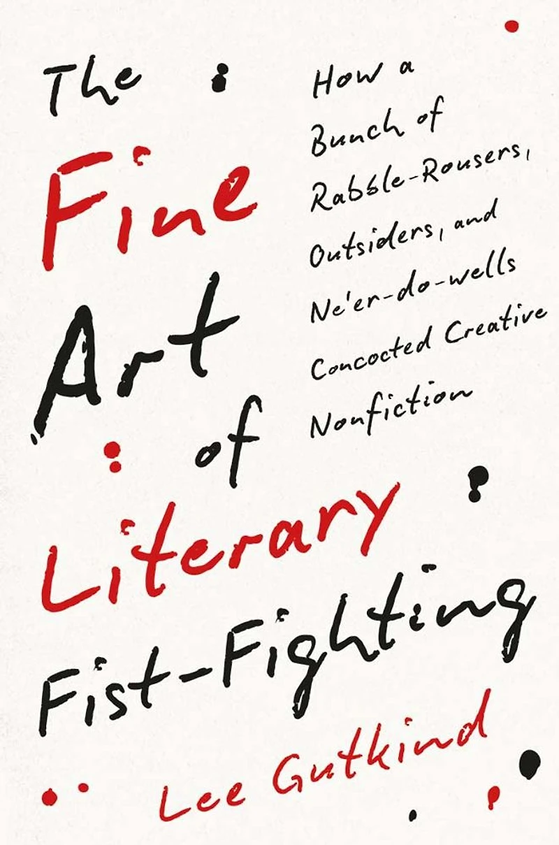 The Fine Art of Literary Fist-Fighting: How a Bunch Rabble-Rousers, Outsiders, and Ne'er-do-wells Concocted Creative Nonfiction