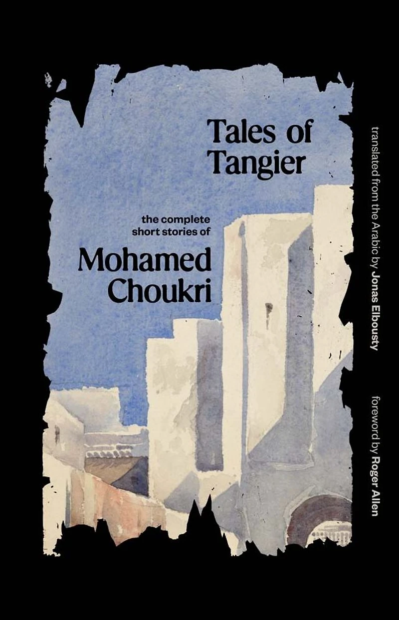 Tales of Tangier: The Complete Short Stories Mohamed Choukri