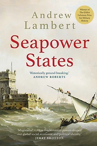 Seapower States: Maritime Culture, Continental Empires and the Conflict That Made Modern World