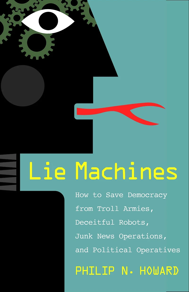 Lie Machines: How to Save Democracy from Troll Armies, Deceitful Robots, Junk News Operations, and Political Operatives