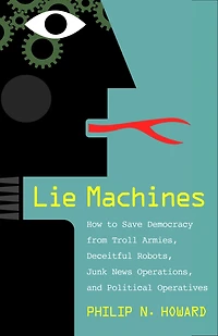 Lie Machines: How to Save Democracy from Troll Armies, Deceitful Robots, Junk News Operations, and Political Operatives