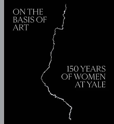 On the Basis of Art: 150 Years of Women at Yale