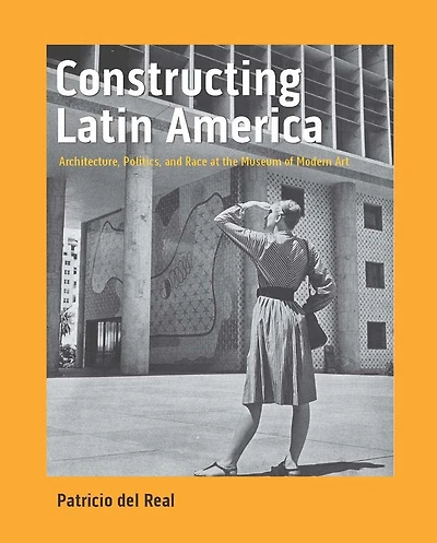 Constructing Latin America: Architecture, Politics, and Race at the Museum of Modern Art