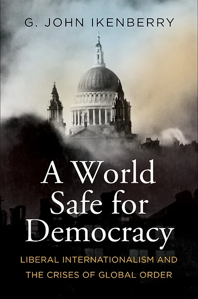 A World Safe for Democracy: Liberal Internationalism and the Crises of Global Order