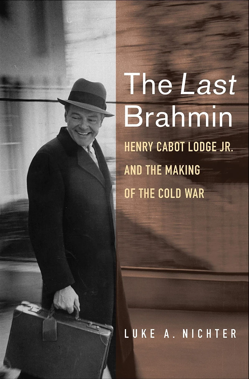 the Last Brahmin: Henry Cabot Lodge Jr. and Making of Cold War