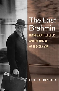 the Last Brahmin: Henry Cabot Lodge Jr. and Making of Cold War