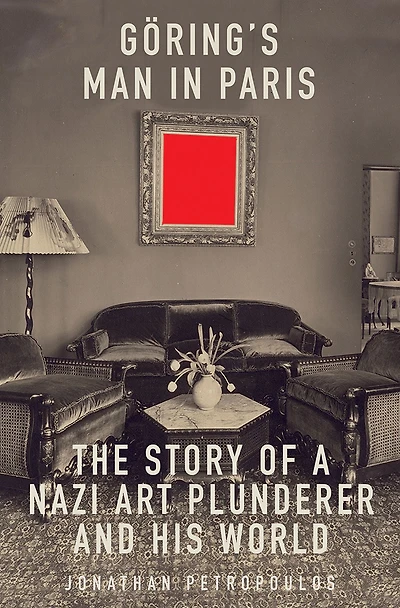 Goering's Man Paris: The Story of a Nazi Art Plunderer and His World
