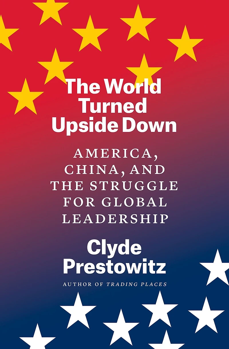 the World Turned Upside Down: America, China, and Struggle for Global Leadership