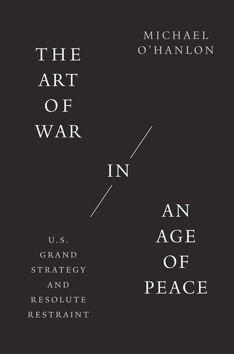 The Art of War an Age Peace: U.S. Grand Strategy and Resolute Restraint
