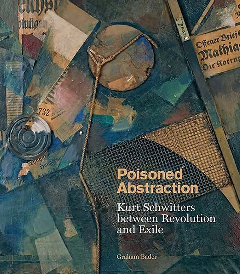 Poisoned Abstraction: Kurt Schwitters between Revolution and Exile