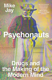 Psychonauts: Drugs and the Making of Modern Mind