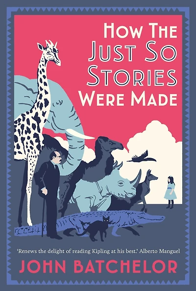 How The Just So Stories Were Made: Brilliance and Tragedy Behind Kipling's Celebrated Tales for Little Children