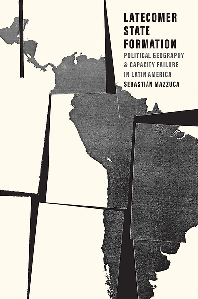 Latecomer State Formation: Political Geography and Capacity Failure Latin America