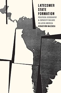 Latecomer State Formation: Political Geography and Capacity Failure Latin America