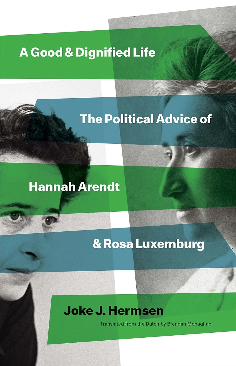 A Good and Dignified Life: The Political Advice of Hannah Arendt Rosa Luxemburg