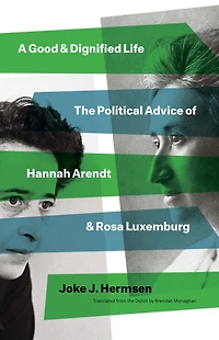 A Good and Dignified Life: The Political Advice of Hannah Arendt Rosa Luxemburg