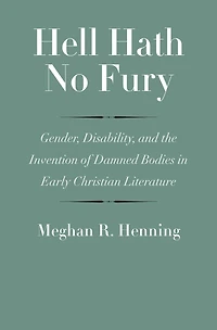 Hell Hath No Fury: Gender, Disability, and the Invention of Damned Bodies in Early Christian Literature