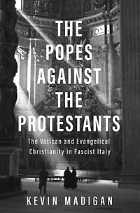 The Popes against Protestants: Vatican and Evangelical Christianity Fascist Italy