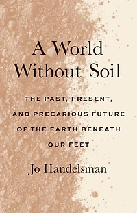 A World Without Soil: the Past, Present, and Precarious Future of Earth Beneath Our Feet