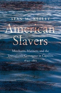 American Slavers: Merchants, Mariners, and the Transatlantic Commerce Captives, 1644-1865