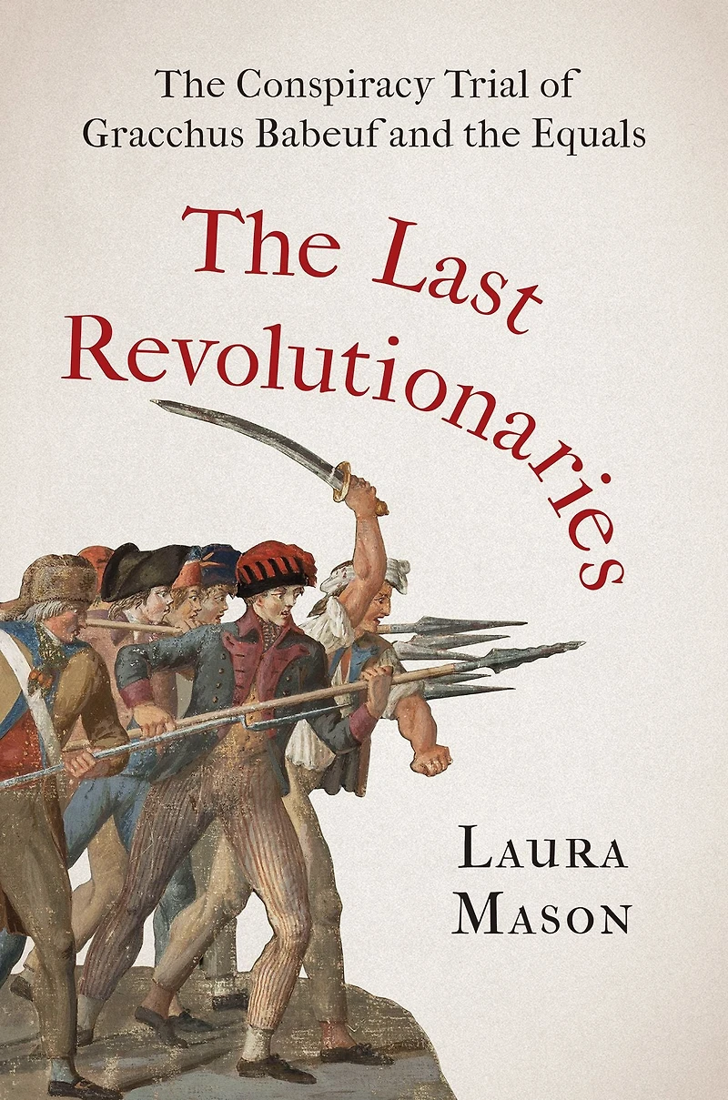 the Last Revolutionaries: Conspiracy Trial of Gracchus Babeuf and Equals