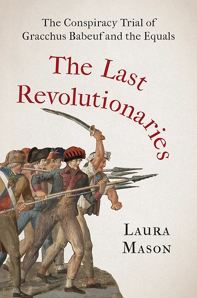 the Last Revolutionaries: Conspiracy Trial of Gracchus Babeuf and Equals