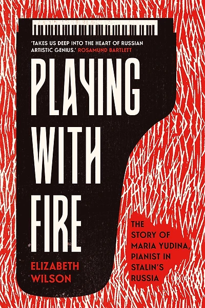 Playing with Fire: The Story of Maria Yudina, Pianist Stalin's Russia