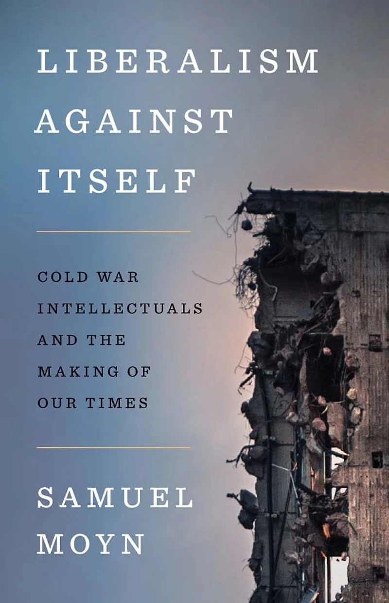 Liberalism against Itself: Cold War Intellectuals and the Making of Our Times