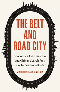 The Belt and Road City: Geopolitics, Urbanization, China's Search for a New International Order