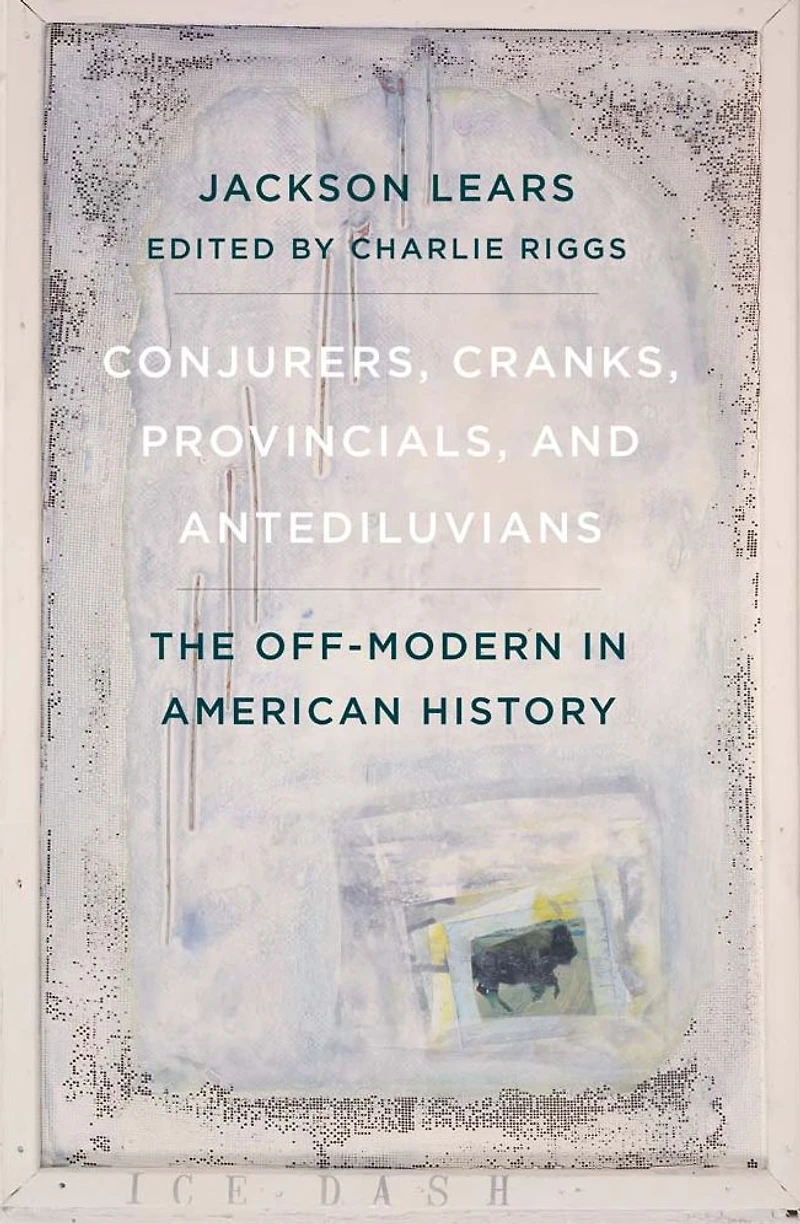 Conjurers, Cranks, Provincials, and Antediluvians: The Off-Modern American History