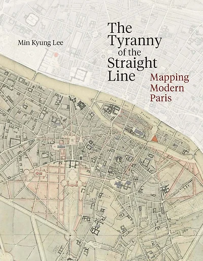 The Tyranny of the Straight Line: Mapping Modern Paris
