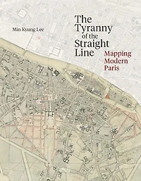 The Tyranny of the Straight Line: Mapping Modern Paris