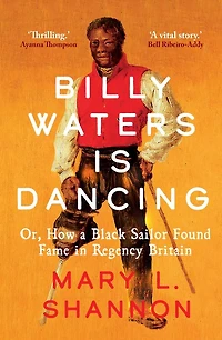 Billy Waters is Dancing: Or, How a Black Sailor Found Fame Regency Britain
