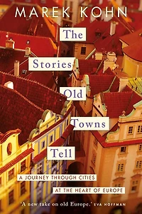 the Stories Old Towns Tell: A Journey through Cities at Heart of Europe