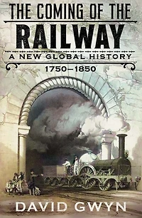 the Coming of Railway: A New Global History, 1750-1850