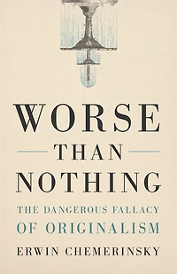 Worse Than Nothing: The Dangerous Fallacy of Originalism