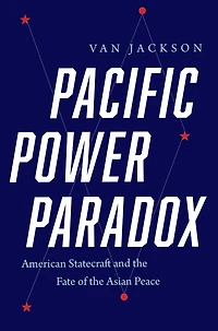 Pacific Power Paradox: American Statecraft and the Fate of Asian Peace