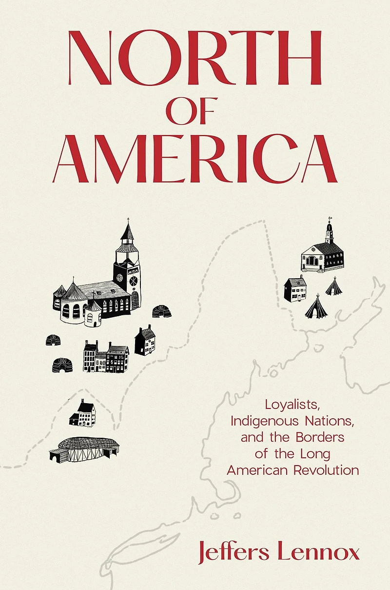 North of America: Loyalists, Indigenous Nations, and the Borders Long American Revolution
