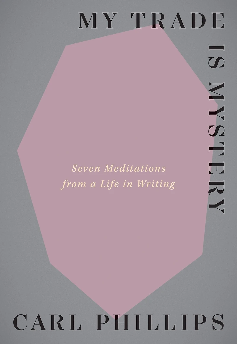 My Trade Is Mystery: Seven Meditations from a Life Writing