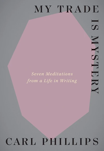 My Trade Is Mystery: Seven Meditations from a Life Writing