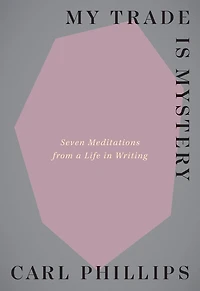My Trade Is Mystery: Seven Meditations from a Life Writing