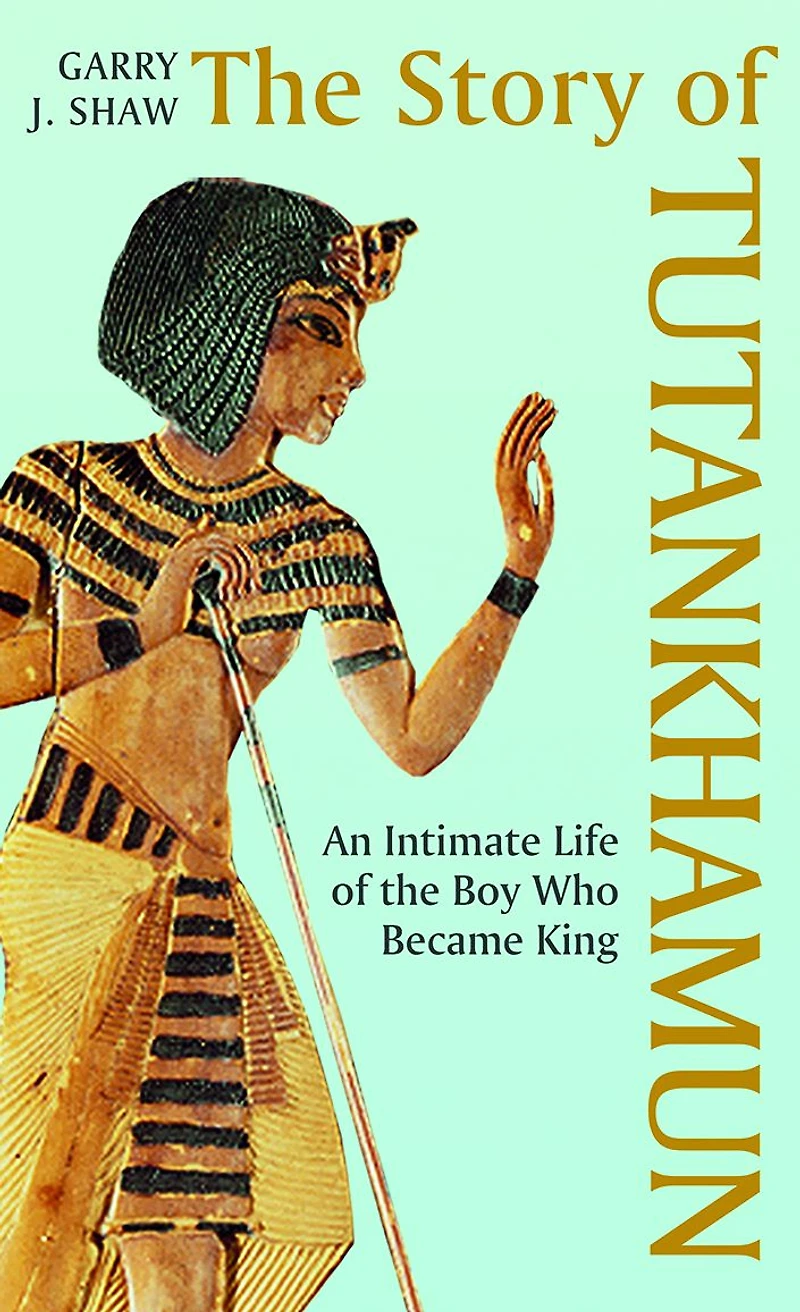 the Story of Tutankhamun: An Intimate Life Boy who Became King